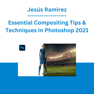 Jesús Ramirez - Essential Compositing Tips & Techniques In Photoshop 2021