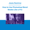 Jesús Ramirez - How to Use Photoshop Blend Modes Like a Pro