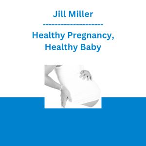 Jill Miller - Healthy Pregnancy, Healthy Baby