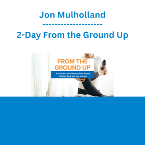 Jon Mulholland - 2-Day From the Ground Up: A Joint-By-Joint Approach to Assess & Treat Back and Leg Injuries