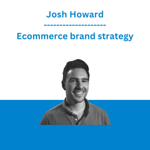 Josh Howard - Ecommerce brand strategy