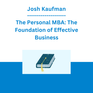 Josh Kaufman - The Personal MBA: The Foundation of Effective Business