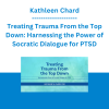 Kathleen Chard - Treating Trauma From the Top Down: Harnessing the Power of Socratic Dialogue for PTSD