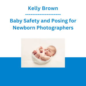 Kelly Brown - Baby Safety and Posing for Newborn Photographers