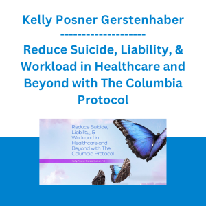 Kelly Posner Gerstenhaber - Reduce Suicide, Liability, & Workload in Healthcare and Beyond with The Columbia Protocol