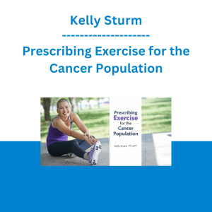 Kelly Sturm - Prescribing Exercise for the Cancer Population