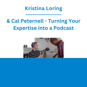 Kristina Loring & Cal Peternell - Turning Your Expertise into a Podcast