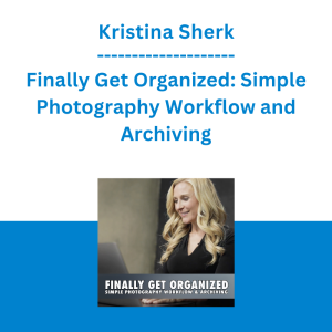 Kristina Sherk - Finally Get Organized: Simple Photography Workflow and Archiving