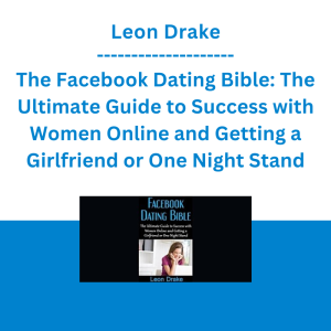 Leon Drake - The Facebook Dating Bible: The Ultimate Guide to Success with Women Online and Getting a Girlfriend or One Night Stand