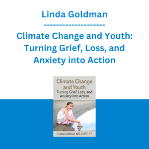 Linda Goldman - Climate Change and Youth: Turning Grief, Loss, and Anxiety into Action