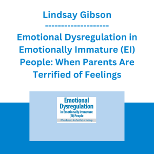 Lindsay Gibson - Emotional Dysregulation in Emotionally Immature (EI) People: When Parents Are Terrified of Feelings