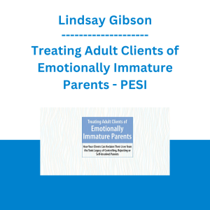 Lindsay Gibson - Treating Adult Clients of Emotionally Immature Parents: How Your Clients Can Reclaim Their Lives from the Toxic Legacy of Controlling, Rejecting or Self-Involved Parents - PESI