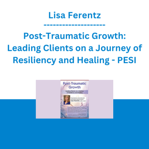 Lisa Ferentz - Post-Traumatic Growth: Leading Clients on a Journey of Resiliency and Healing - PESI
