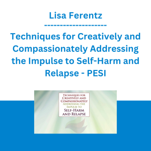Lisa Ferentz - Techniques for Creatively and Compassionately Addressing the Impulse to Self-Harm and Relapse - PESI