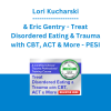 Lori Kucharski & Eric Gentry - Treat Disordered Eating & Trauma with CBT, ACT & More: A Certified Clinical Trauma Professional Training Course - PESI