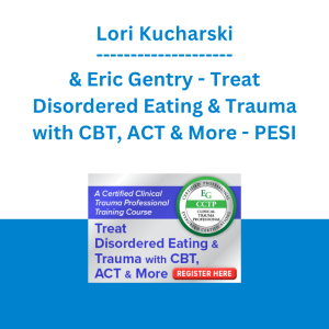 Lori Kucharski & Eric Gentry - Treat Disordered Eating & Trauma with CBT, ACT & More: A Certified Clinical Trauma Professional Training Course - PESI