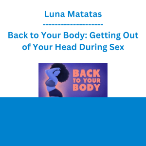 Luna Matatas - Back to Your Body: Getting Out of Your Head During Sex