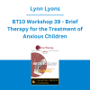 Lynn Lyons - BT10 Workshop 39 - Brief Therapy for the Treatment of Anxious Children