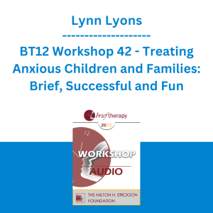 Lynn Lyons - BT12 Workshop 42 - Treating Anxious Children and Families: Brief, Successful and Fun