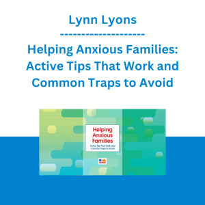 Lynn Lyons - Helping Anxious Families: Active Tips That Work and Common Traps to Avoid