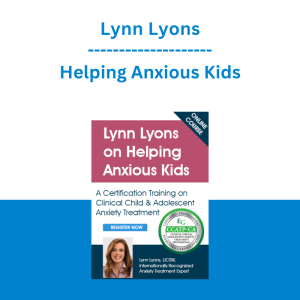 Lynn Lyons - Helping Anxious Kids: A Certification Training on Anxiety Treatment for Children & Adolescents