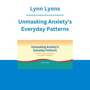 Lynn Lyons - Unmasking Anxiety's Everyday Patterns: How to Interrupt an Epidemic of Avoidance and Worry