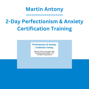 Martin Antony - 2-Day Perfectionism & Anxiety Certification Training: Effective Tools to Navigate High Standards, Self-Criticism, and Unrealistic Expectations