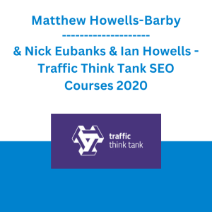 Matthew Howells-Barby & Nick Eubanks & Ian Howells - Traffic Think Tank SEO Courses 2020