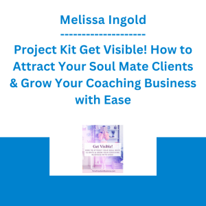 Melissa Ingold - Project Kit Get Visible! How to Attract Your Soul Mate Clients & Grow Your Coaching Business with Ease