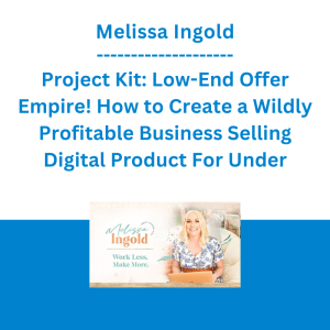 Melissa Ingold - Project Kit: Low-End Offer Empire! How to Create a Wildly Profitable Business Selling Digital Product For Under