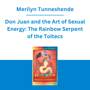 Merilyn Tunneshende - Don Juan and the Art of Sexual Energy: The Rainbow Serpent of the Toltecs