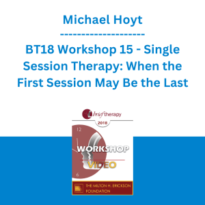 Michael Hoyt - BT18 Workshop 15 - Single Session Therapy: When the First Session May Be the Last