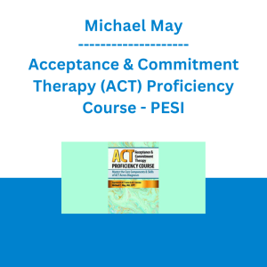 Michael May - Acceptance & Commitment Therapy (ACT) Proficiency Course: Master the Core Components & Skills of ACT Across Diagnoses - PESI
