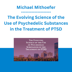 Michael Mithoefer - The Evolving Science of the Use of Psychedelic Substances in the Treatment of PTSD