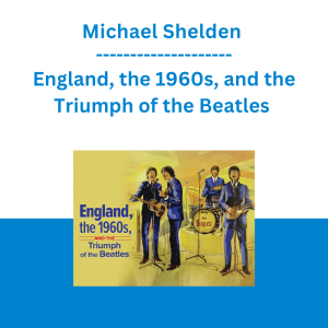 Michael Shelden - England, the 1960s, and the Triumph of the Beatles