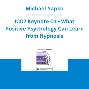 Michael Yapko - IC07 Keynote 01 - What Positive Psychology Can Learn from Hypnosis