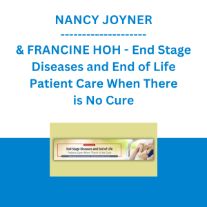 NANCY JOYNER & FRANCINE HOH - End Stage Diseases and End of Life Patient Care When There is No Cure