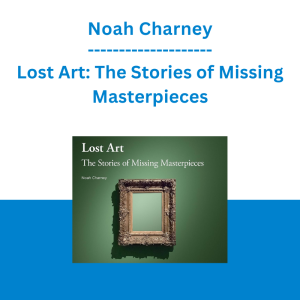 Noah Charney - Lost Art: The Stories of Missing Masterpieces