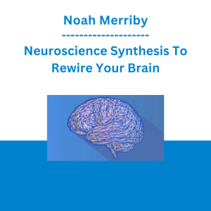 Noah Merriby - Neuroscience Synthesis To Rewire Your Brain