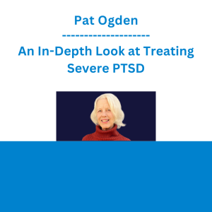 Pat Ogden - An In-Depth Look at Treating Severe PTSD