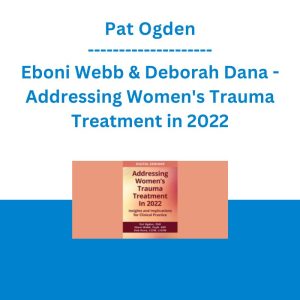 Pat Ogden, Eboni Webb & Deborah Dana - Addressing Women's Trauma Treatment in 2022: Insights and Implications for Clinical Practice