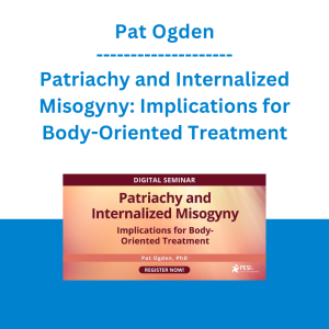 Pat Ogden - Patriachy and Internalized Misogyny: Implications for Body-Oriented Treatment