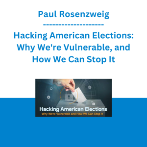 Paul Rosenzweig - Hacking American Elections: Why We're Vulnerable, and How We Can Stop It
