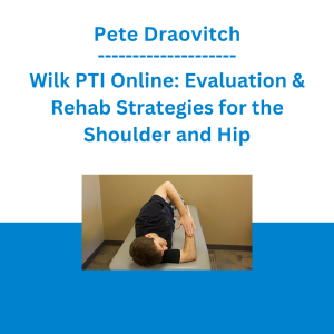 Pete Draovitch - Wilk PTI Online: Evaluation & Rehab Strategies for the Shoulder and Hip