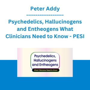 Peter Addy - Psychedelics, Hallucinogens and Entheogens What Clinicians Need to Know - PESI