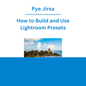 Pye Jirsa - How to Build and Use Lightroom Presets