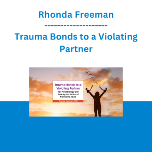 Rhonda Freeman - Trauma Bonds to a Violating Partner: How Neurobiology Can Work Against Victims of Narcissistic Abuse