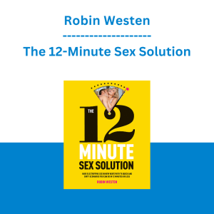 Robin Westen - The 12-Minute Sex Solution: Have Electrifying Sex in New Ways with 75 Quick and Dirty Scenarios You Can Do in 12 Minutes or Less