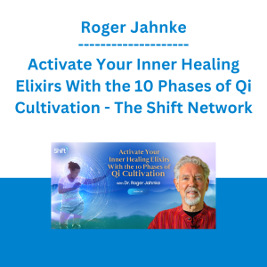 Roger Jahnke - Activate Your Inner Healing Elixirs With the 10 Phases of Qi Cultivation - The Shift Network