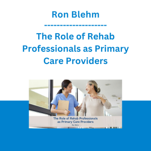 Ron Blehm - The Role of Rehab Professionals as Primary Care Providers